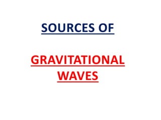 SOURCES OF
GRAVITATIONAL
WAVES
 