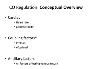 CO Regulation: Conceptual OverviewCardiac Heart rate Contractibility Coupling factors* PreloadAfterloadAncillary factorsAll factors affecting venous return