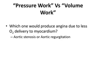 “Pressure Work” Vs “Volume Work”Which one would produce angina due to less O2 delivery to myocardium?Aortic stenosis or Aortic regurgitation