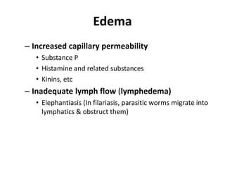 EdemaIncreased capillary permeability    Substance P  Histamine and related substances   Kinins, etcInadequate lymph flow (lymphedema)Elephantiasis (In filariasis, parasitic worms migrate into lymphatics & obstruct them)