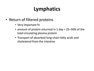 LymphaticsReturn of filtered proteinsVery important fnamount of protein returned in 1 day = 25–50% of the total circulating plasma proteinTransport of absorbed long-chain fatty acids and cholesterol from the intestine