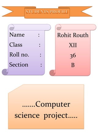 Name :
Class :
Roll no. :
Section :
Rohit Routh
XII
36
B
…….Computer
science project…..
 
