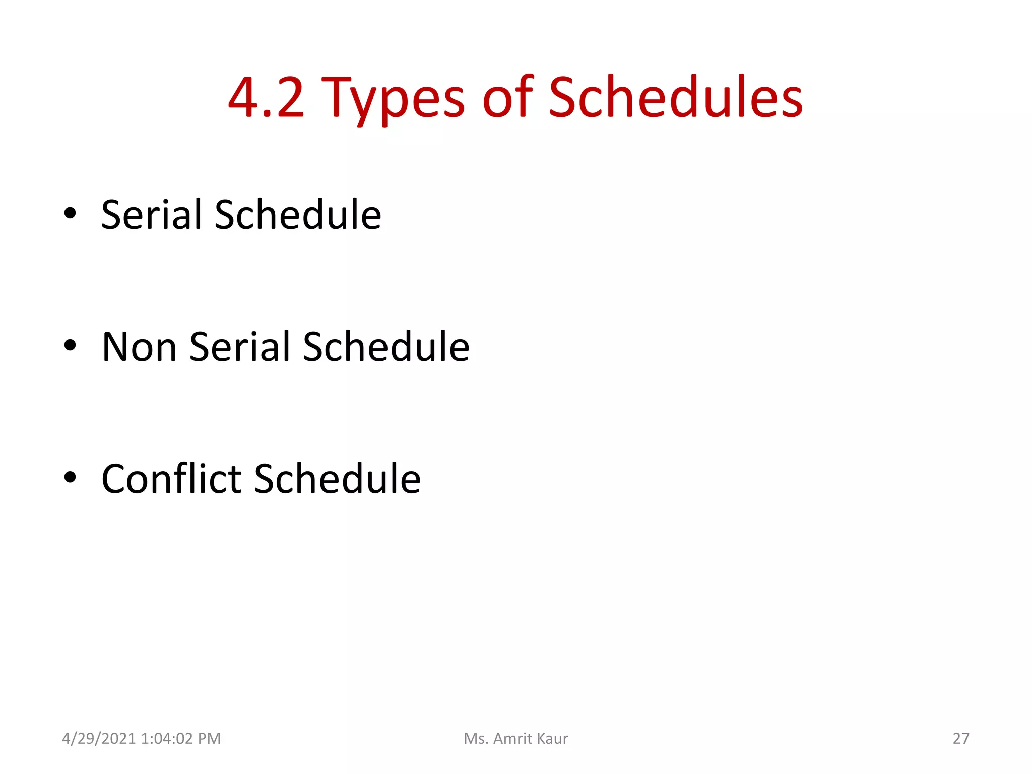 4.2 Types of Schedules
• Serial Schedule
• Non Serial Schedule
• Conflict Schedule
4/29/2021 1:04:02 PM 27
Ms. Amrit Kaur
 