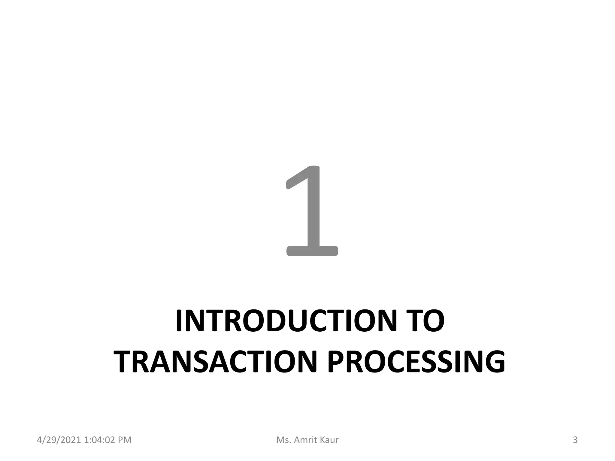 INTRODUCTION TO
TRANSACTION PROCESSING
1
4/29/2021 1:04:02 PM 3
Ms. Amrit Kaur
 