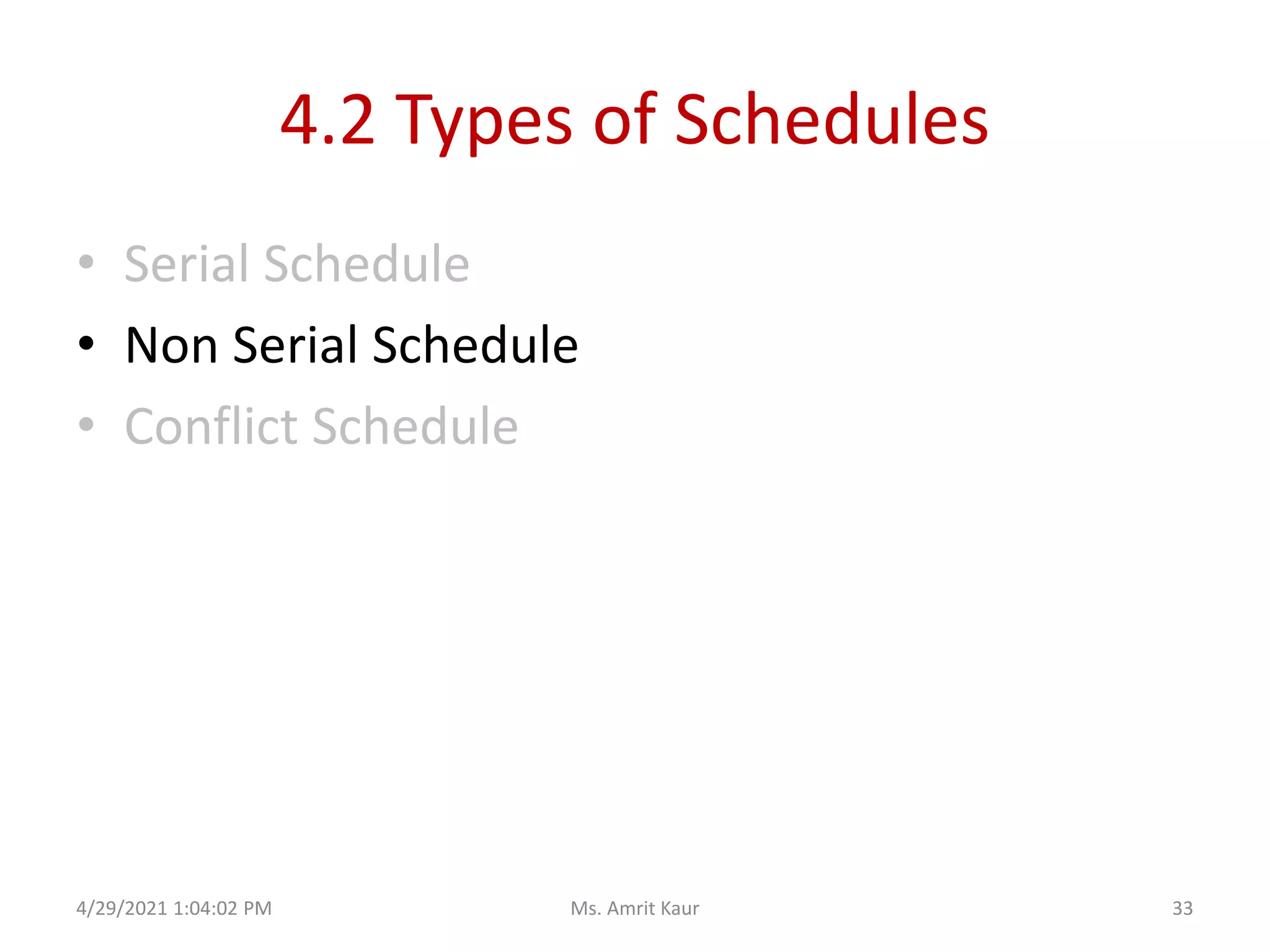 4.2 Types of Schedules
• Serial Schedule
• Non Serial Schedule
• Conflict Schedule
4/29/2021 1:04:02 PM 33
Ms. Amrit Kaur
 