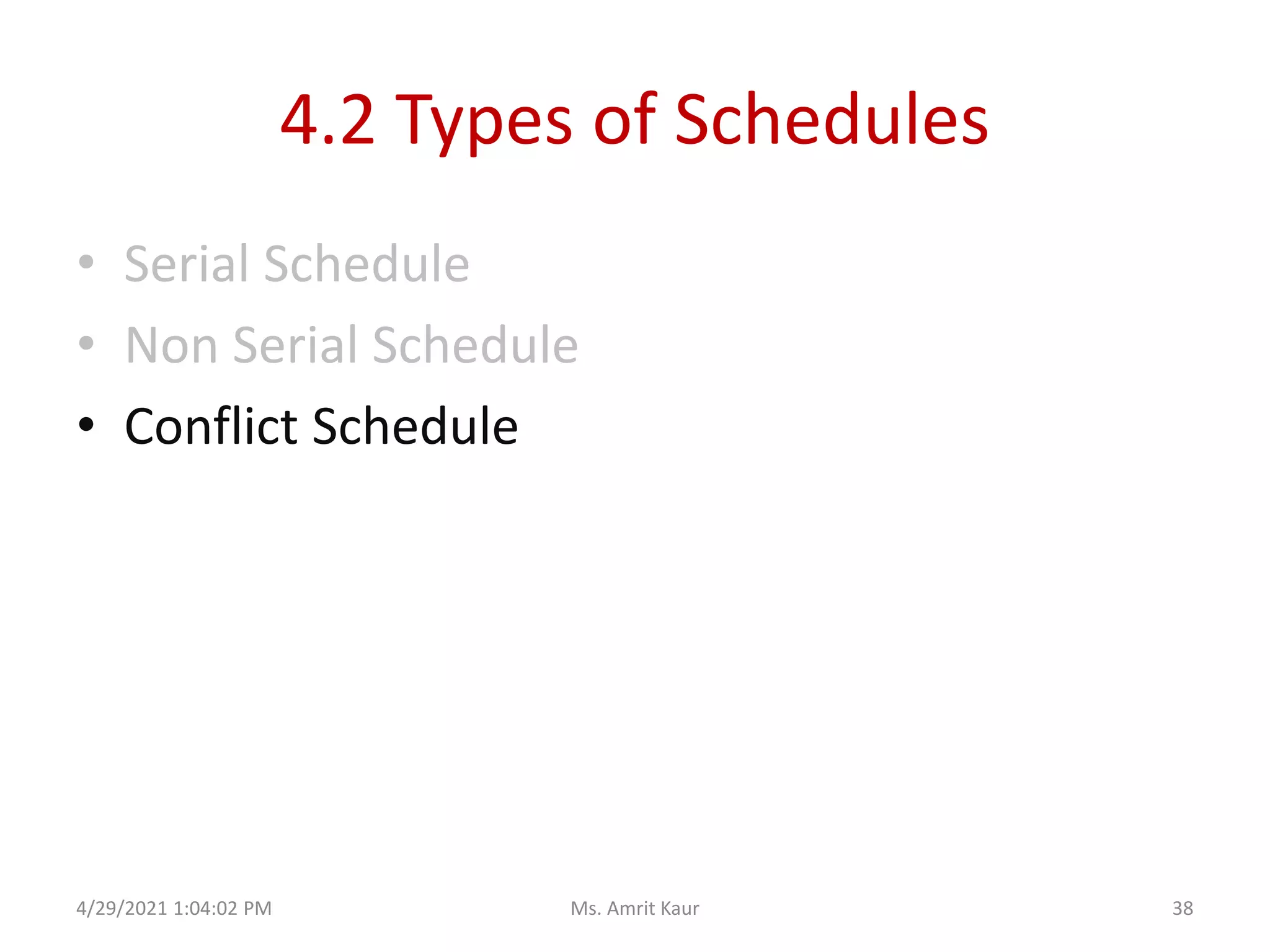 4.2 Types of Schedules
• Serial Schedule
• Non Serial Schedule
• Conflict Schedule
4/29/2021 1:04:02 PM 38
Ms. Amrit Kaur
 