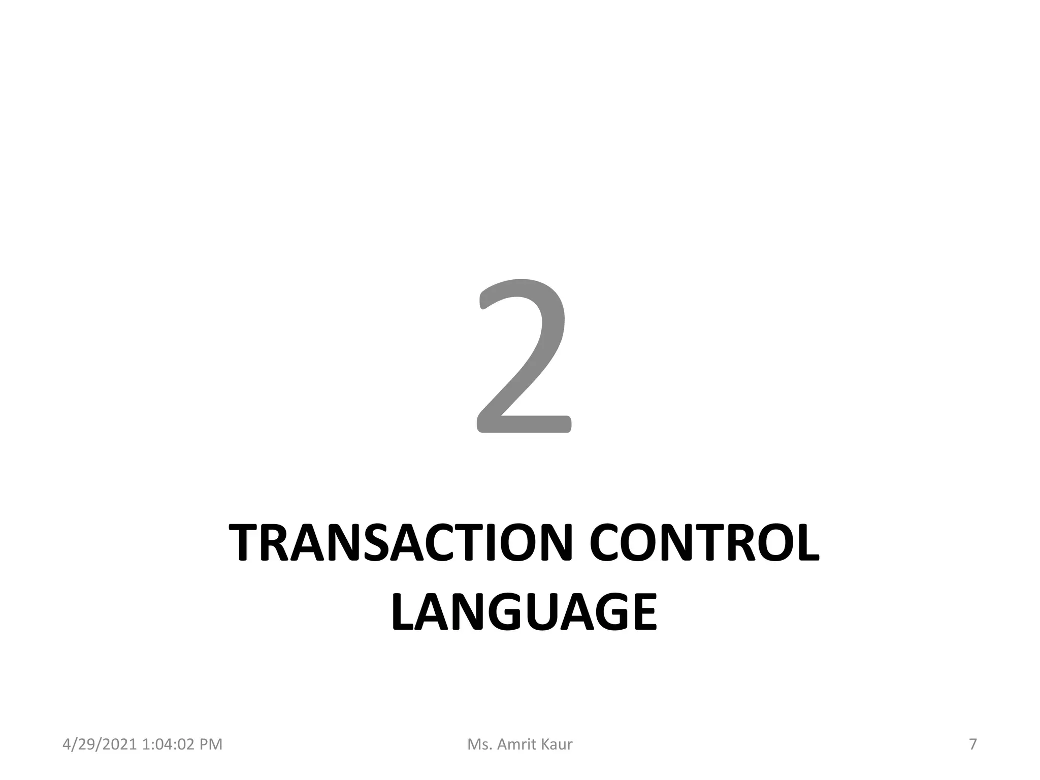 TRANSACTION CONTROL
LANGUAGE
2
4/29/2021 1:04:02 PM 7
Ms. Amrit Kaur
 