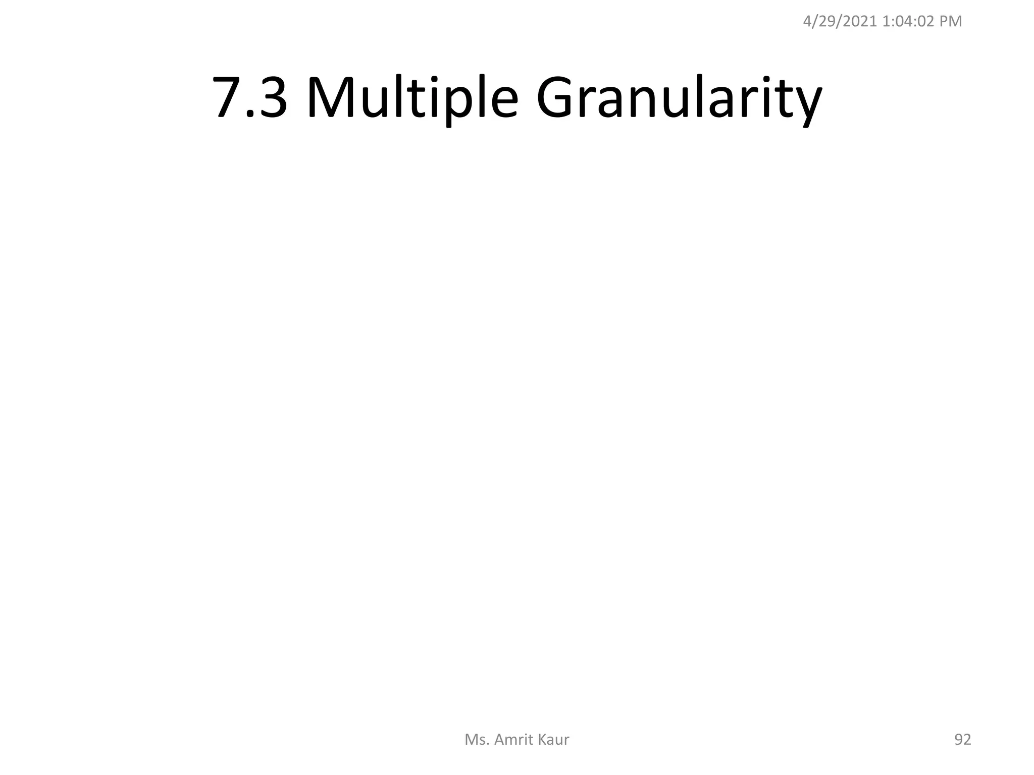 7.3 Multiple Granularity
4/29/2021 1:04:02 PM
92
Ms. Amrit Kaur
 