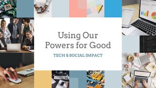 Using Our
Powers for Good
TECH & SOCIAL IMPACT
 