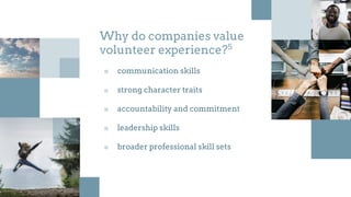 Why do companies value
volunteer experience?5
■ communication skills
■ strong character traits
■ accountability and commitment
■ leadership skills
■ broader professional skill sets
 