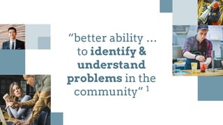“better ability …
to identify &
understand
problems in the
community” 1
 