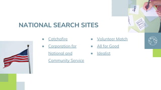 ● Catchafire
● Corporation for
National and
Community Service
● Volunteer Match
● All for Good
● Idealist
NATIONAL SEARCH SITES
 