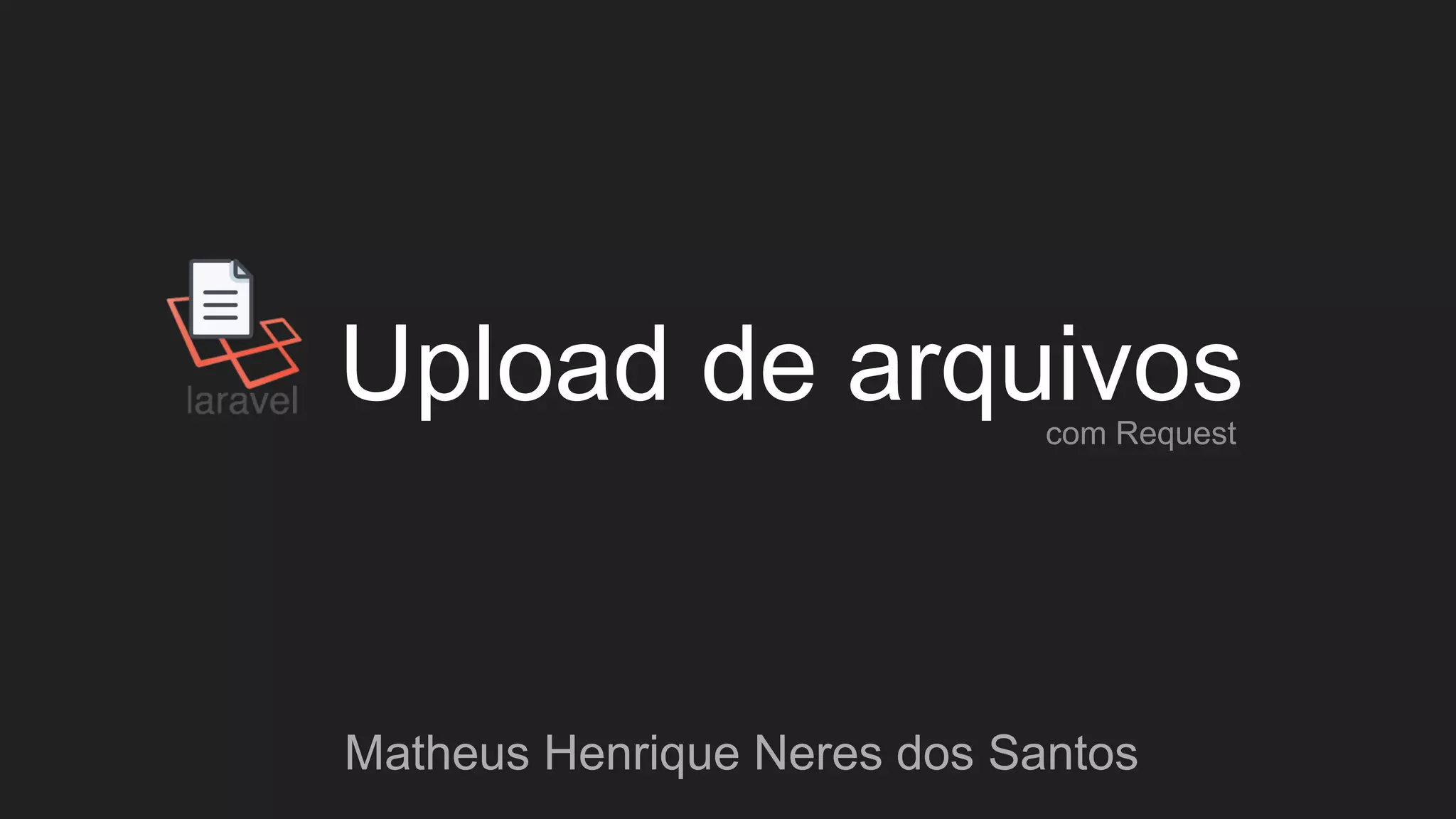 Upload de arquivos
Matheus Henrique Neres dos Santos
com Request
 