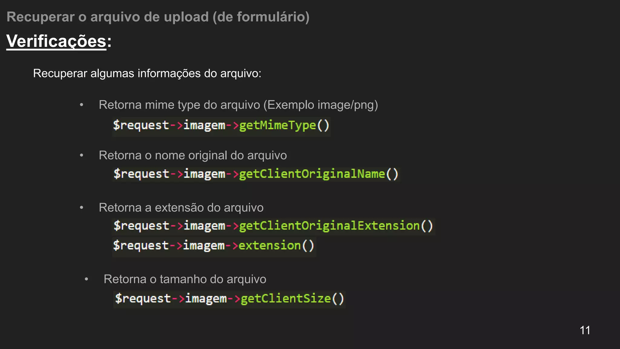 Recuperar o arquivo de upload (de formulário)
Recuperar algumas informações do arquivo:
11
Verificações:
• Retorna mime type do arquivo (Exemplo image/png)
• Retorna o nome original do arquivo
• Retorna a extensão do arquivo
• Retorna o tamanho do arquivo
 