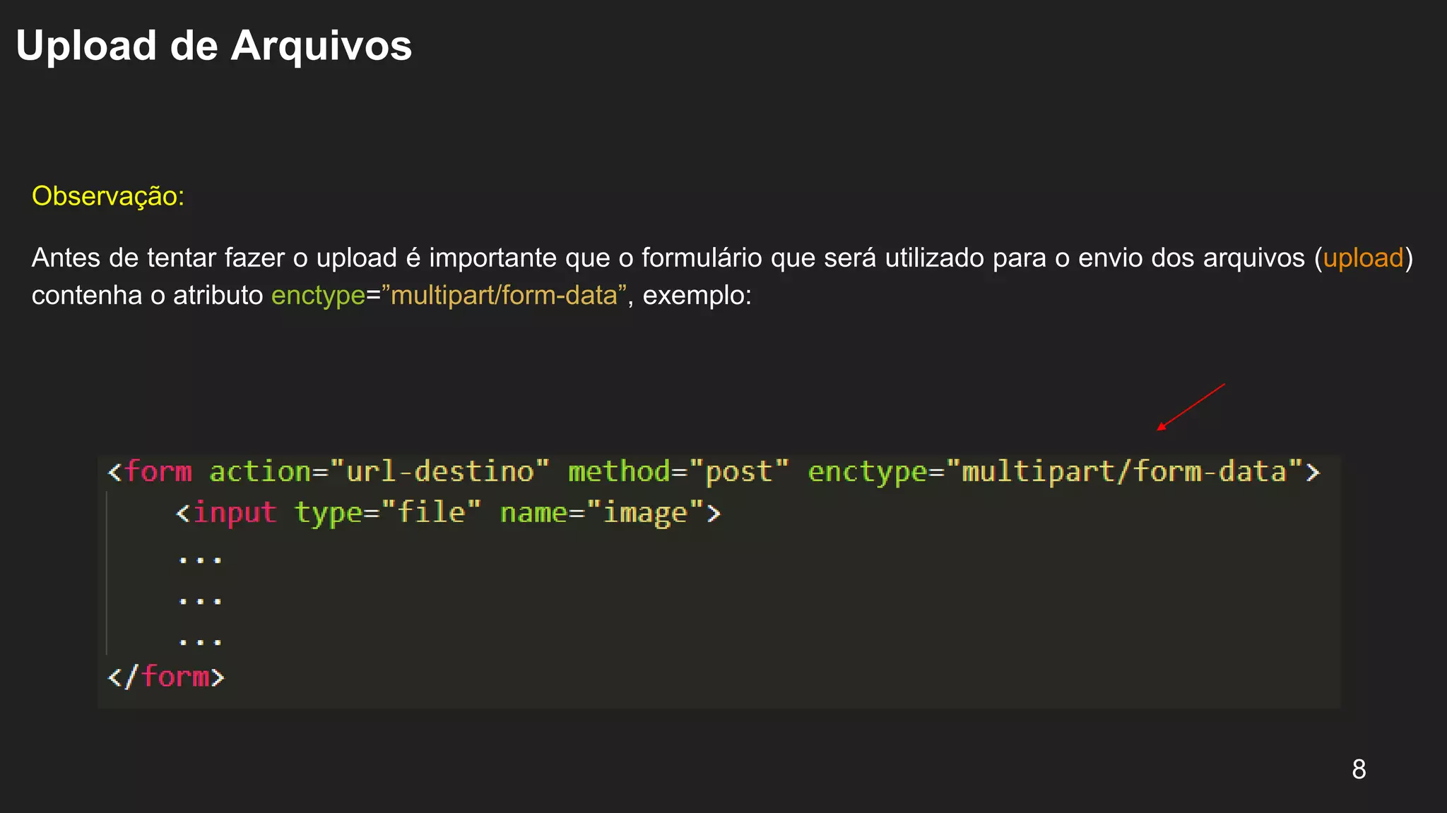 Upload de Arquivos
Observação:
Antes de tentar fazer o upload é importante que o formulário que será utilizado para o envio dos arquivos (upload)
contenha o atributo enctype=”multipart/form-data”, exemplo:
8
 