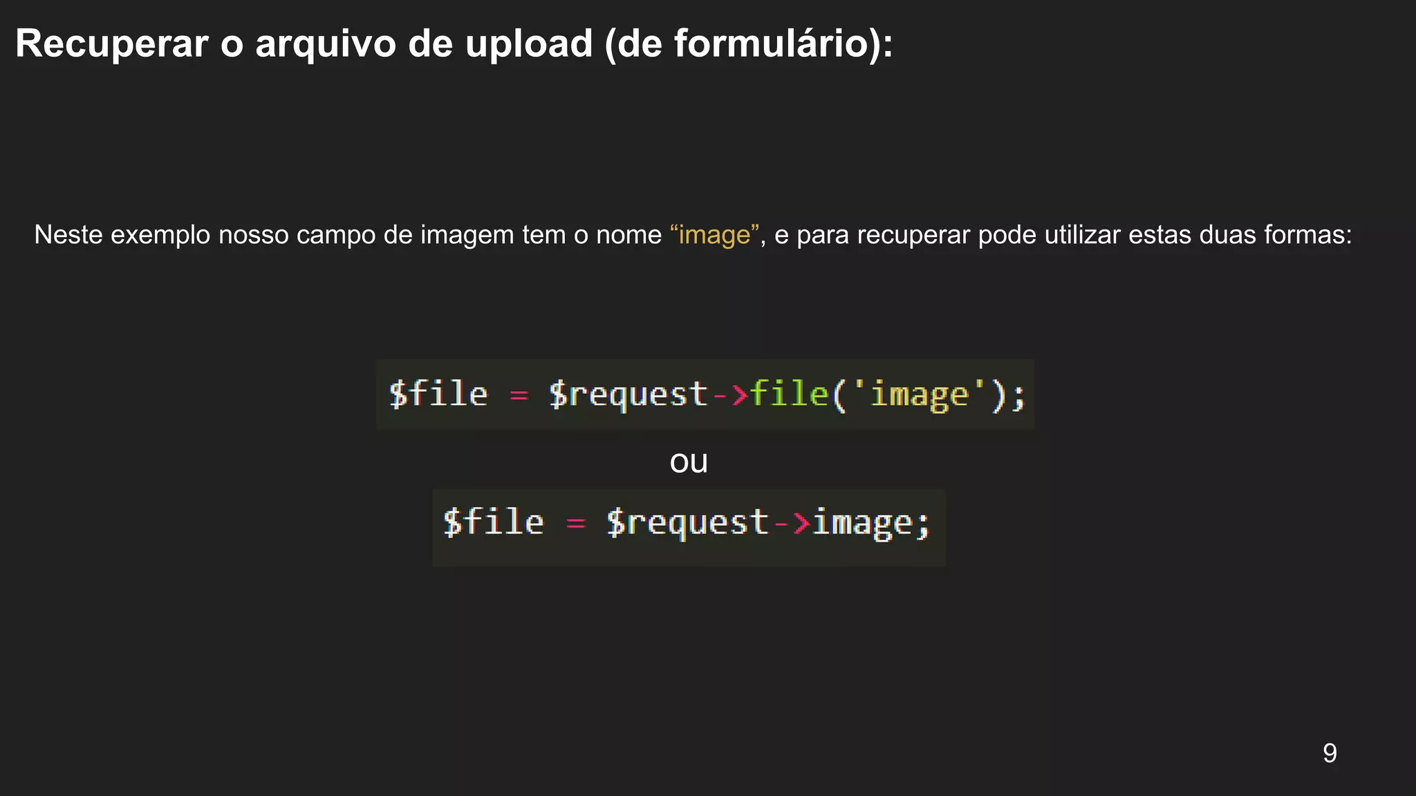 Recuperar o arquivo de upload (de formulário):
Neste exemplo nosso campo de imagem tem o nome “image”, e para recuperar pode utilizar estas duas formas:
9
ou
 