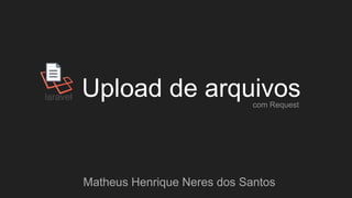 Upload de arquivos
Matheus Henrique Neres dos Santos
com Request
 