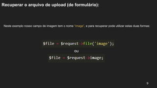 Recuperar o arquivo de upload (de formulário):
Neste exemplo nosso campo de imagem tem o nome “image”, e para recuperar pode utilizar estas duas formas:
9
ou
 