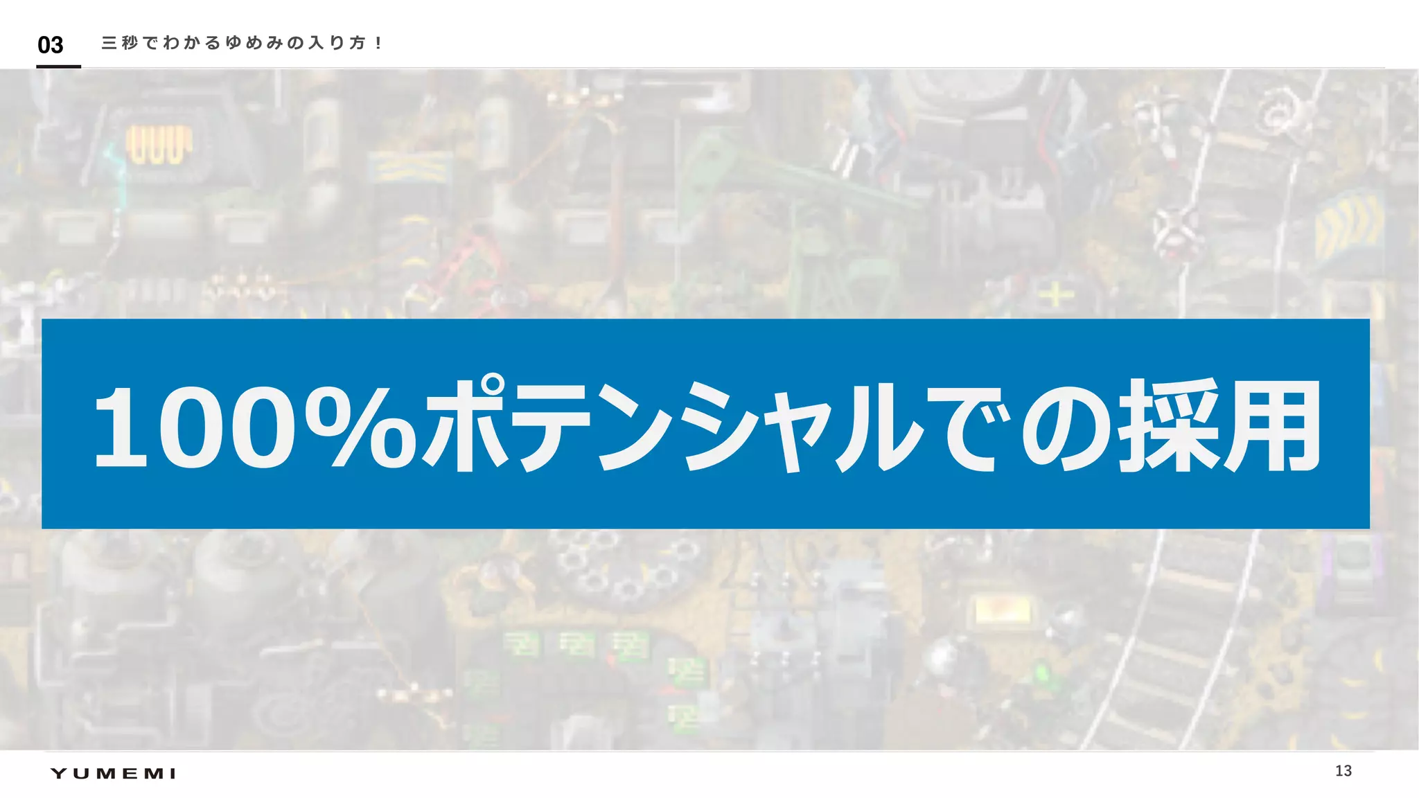 Confidential
100%ポテンシャルでの採⽤
三 秒 で わ か る ゆ め み の ⼊ り ⽅ ︕03
13
 