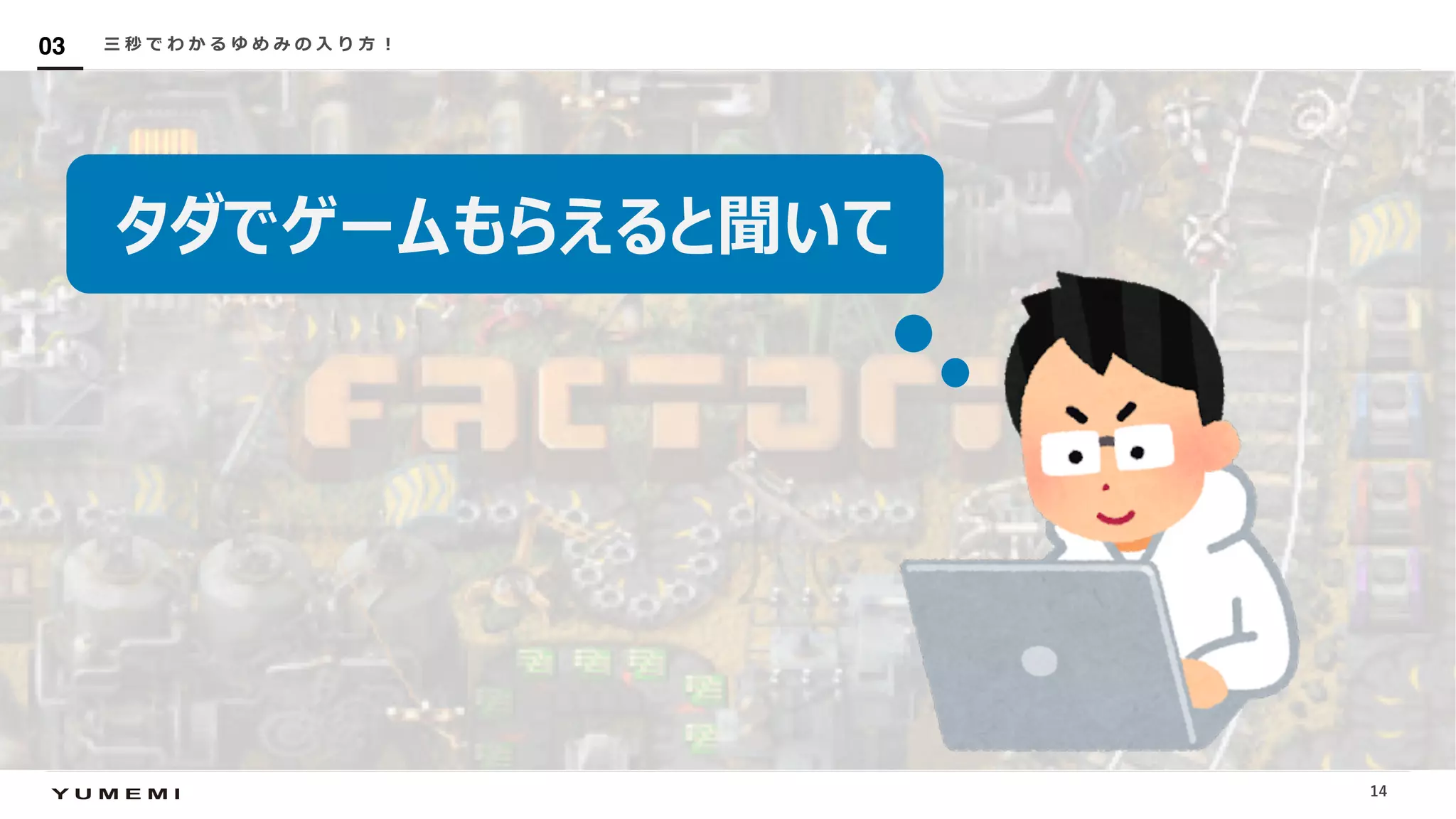 Confidential三 秒 で わ か る ゆ め み の ⼊ り ⽅ ︕03
14
タダでゲームもらえると聞いて
 