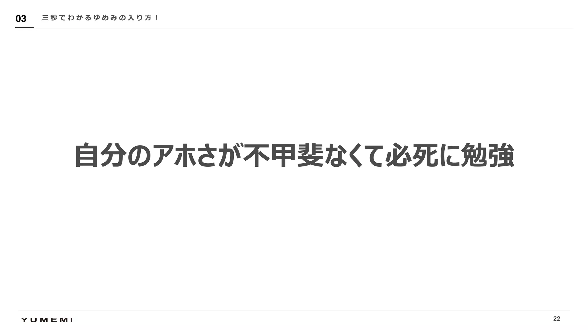 Confidential
⾃分のアホさが不甲斐なくて必死に勉強
三 秒 で わ か る ゆ め み の ⼊ り ⽅ ︕03
22
 