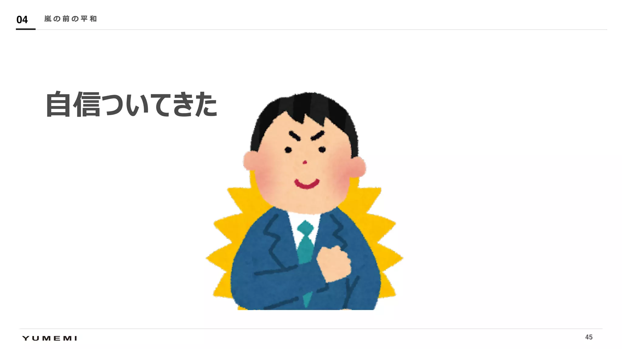 Confidential
⾃信ついてきた
嵐 の 前 の 平 和04
45
 