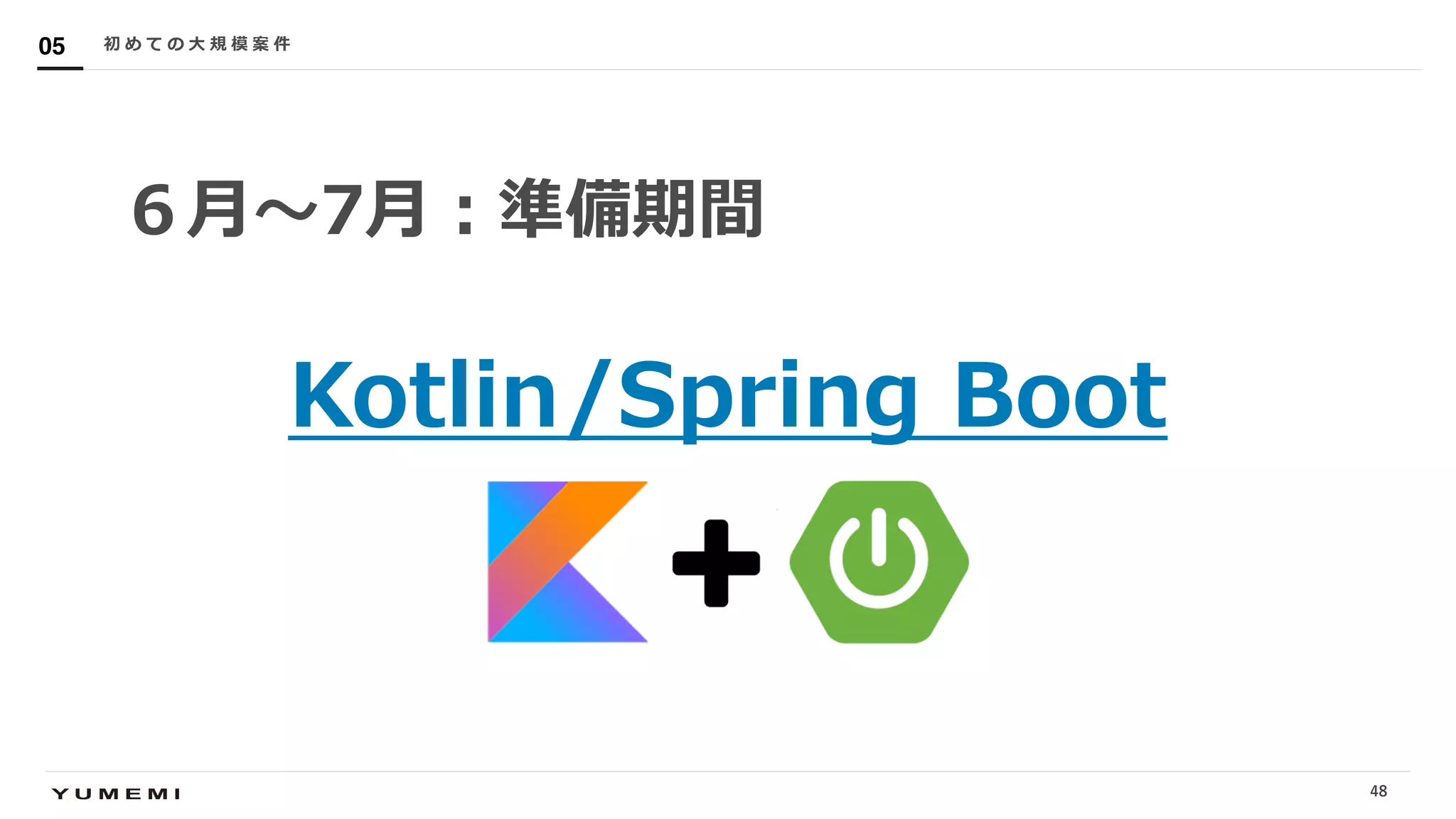 Confidential
６⽉〜7⽉︓準備期間
Kotlin/Spring Boot
初 め て の ⼤ 規 模 案 件05
48
 