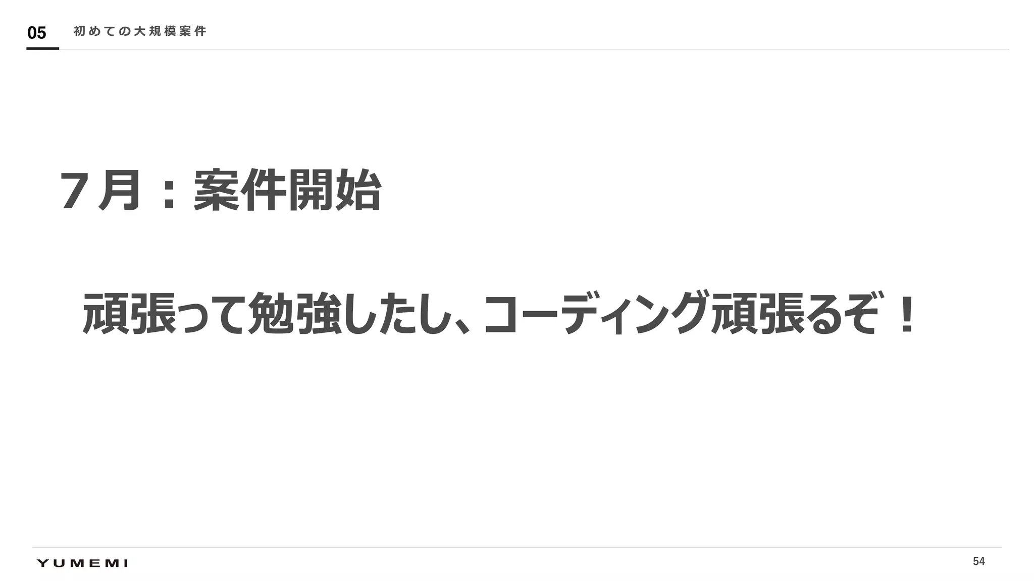 Confidential
７⽉︓案件開始
頑張って勉強したし、コーディング頑張るぞ︕
初 め て の ⼤ 規 模 案 件05
54
 