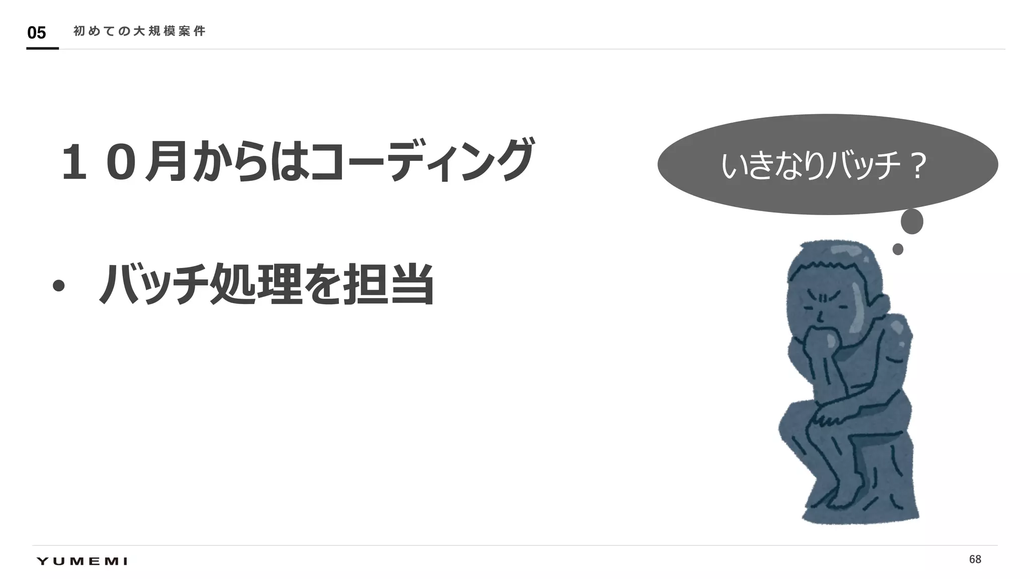 Confidential
１０⽉からはコーディング
• バッチ処理を担当
初 め て の ⼤ 規 模 案 件05
68
いきなりバッチ︖
 