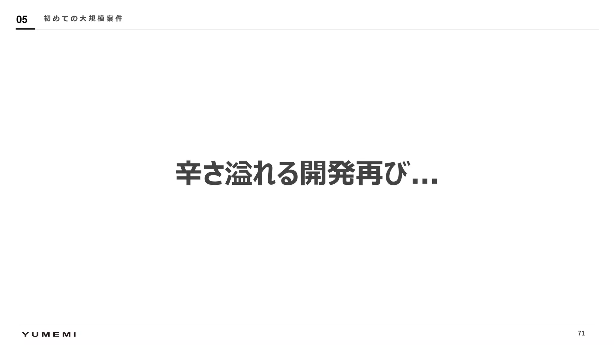 Confidential
⾟さ溢れる開発再び...
初 め て の ⼤ 規 模 案 件05
71
 