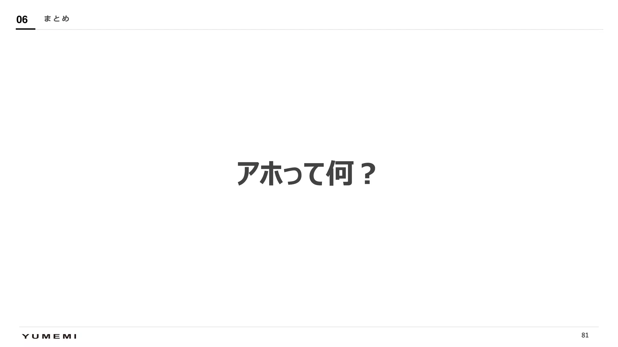 Confidential
アホって何︖
ま と め06
81
 