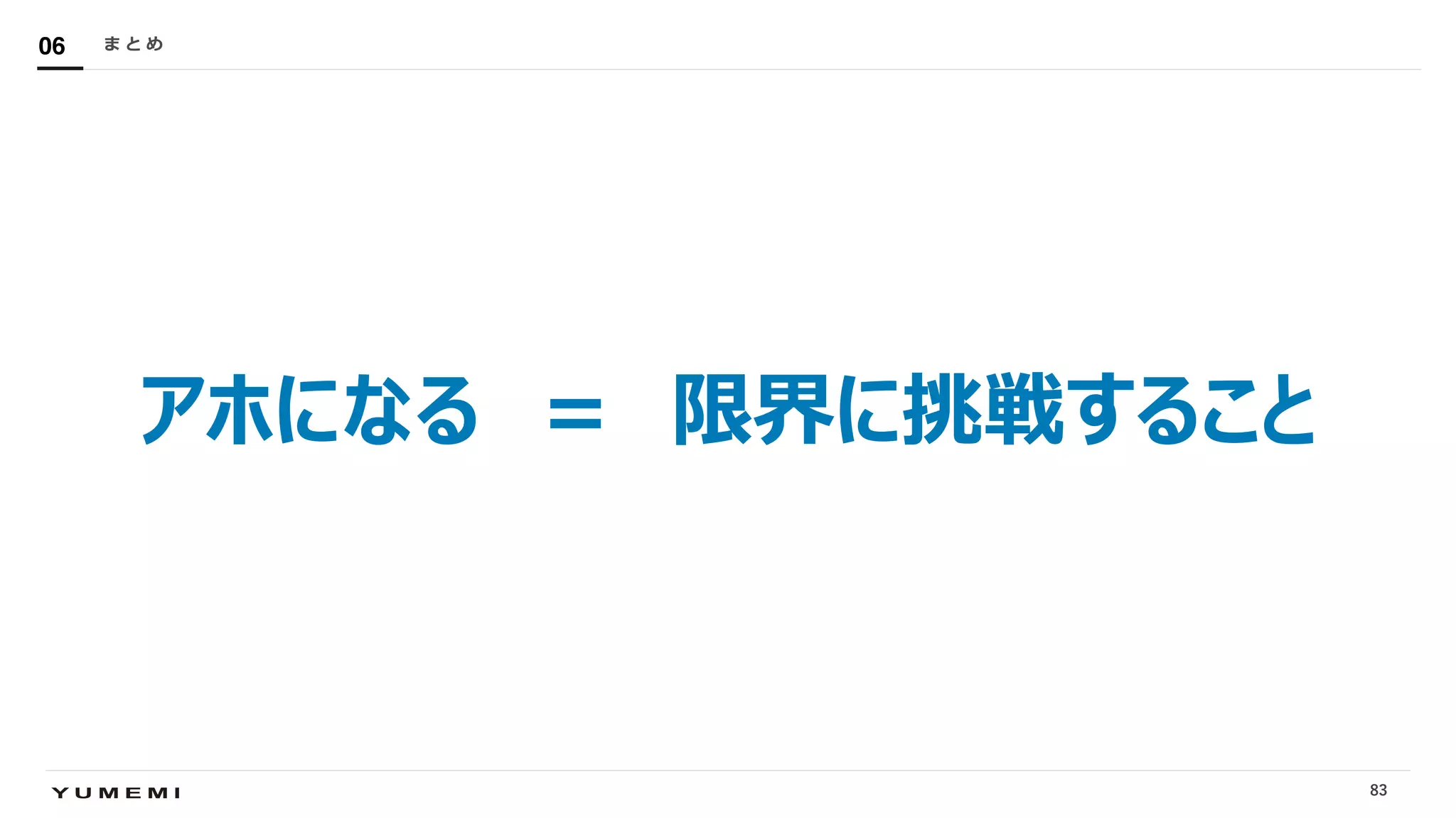 Confidential
アホになる ＝ 限界に挑戦すること
ま と め06
83
 