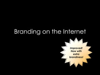 Branding on the Internet

                  Improved!
                   Now with
                     extra
                  brandiness!
 