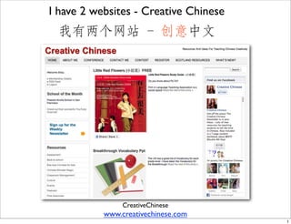I have 2 websites - Creative Chinese
 我有两个网站 – 创意中文




                CreativeChinese
           www.creativechinese.com
                                       1
 