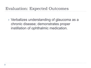 Evaluation: Expected Outcomes
 Verbalizes understanding of glaucoma as a
chronic disease; demonstrates proper
instillation of ophthalmic medication.
 
