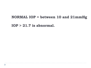 NORMAL IOP = between 10 and 21mmHg
IOP > 21.7 is abnormal.
 