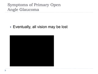Symptoms of Primary Open
Angle Glaucoma
 Eventually, all vision may be lost
 