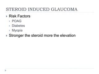 STEROID INDUCED GLAUCOMA
 Risk Factors
 POAG
 Diabetes
 Myopia
 Stronger the steroid more the elevation
 