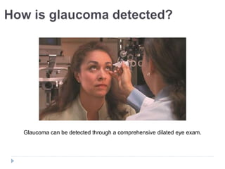 Glaucoma can be detected through a comprehensive dilated eye exam.
 