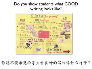 Do you show students what GOOD
          writing looks like?




你能不能示范给学生看良好的写作像什么样子？
 