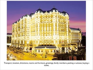 Transport, location, directions, rooms and furniture, greetings, family members, packing a suitcase, buying a
                                                   ticket,
 