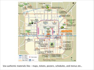 Use authentic materials like - maps, tickets, posters, schedules, and menus etc.,
 