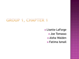 Group 1, Chapter 1 Lisette LaForge Joe Tomasso Aisha Walden Fatima Ismail 