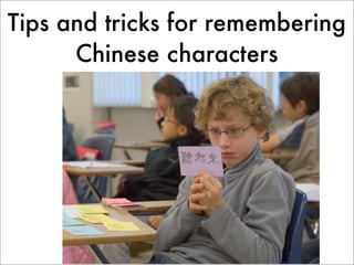 Tips and tricks for remembering
      Chinese characters




                         1
 