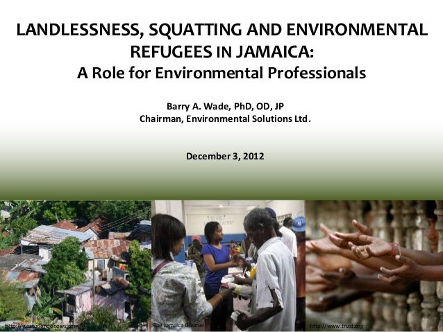 LANDLESSNESS, SQUATTING AND ENVIRONMENTALREFUGEES IN JAMAICA:A Role for Environmental ProfessionalsBarry A. Wade, PhD, OD,...