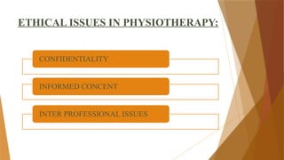 ETHICAL ISSUES IN PHYSIOTHERAPY:
CONFIDENTIALITY
INFORMED CONCENT
INTER PROFESSIONAL ISSUES
 