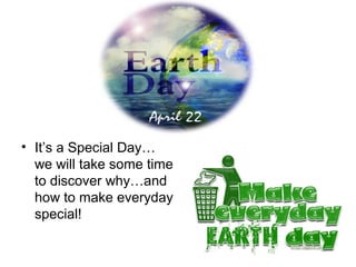 • It’s a Special Day…
  we will take some time
  to discover why…and
  how to make everyday
  special!
 