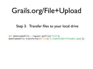 Grails.org/File+Upload
 Step 3. Transfer ﬁles to your local drive
 