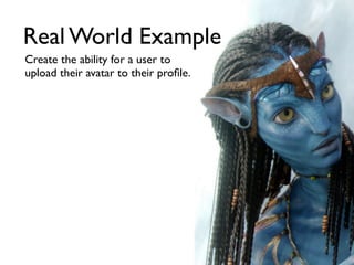 Real World Example
Create the ability for a user to
upload their avatar to their proﬁle.
 