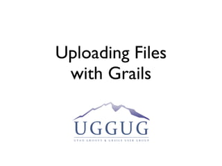Uploading Files
 with Grails
 